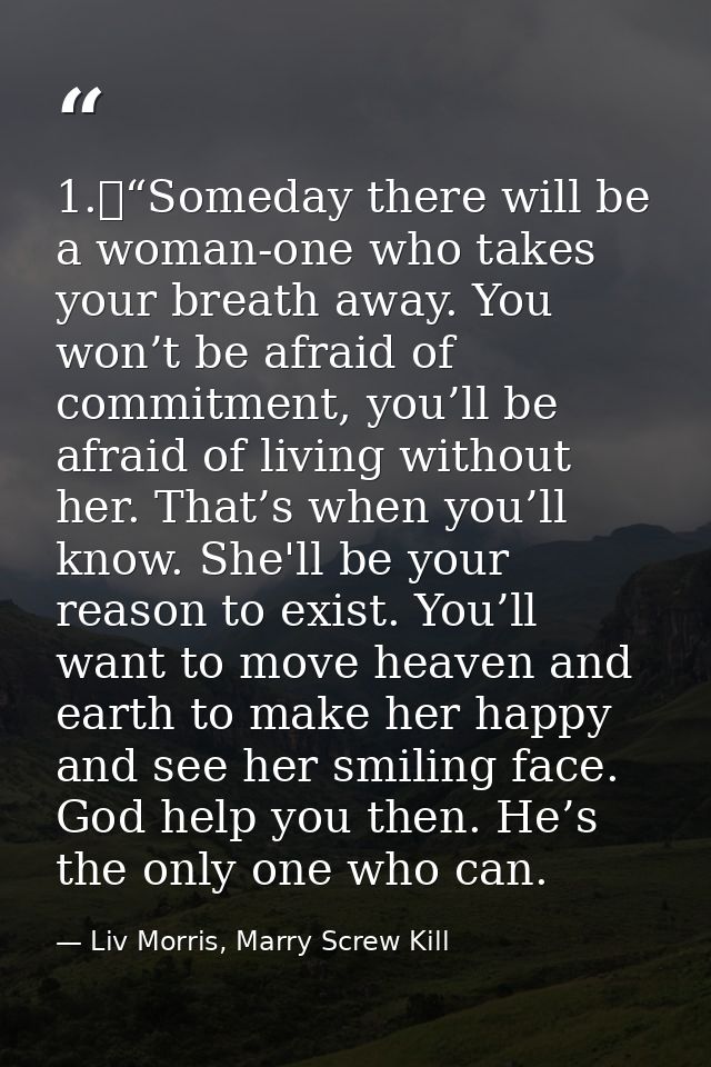 1.	“Someday there will be a woman-one who takes your breath away. You won’t be afraid of commitment, you’ll be afraid of — Liv Morris, Marry Screw Kill