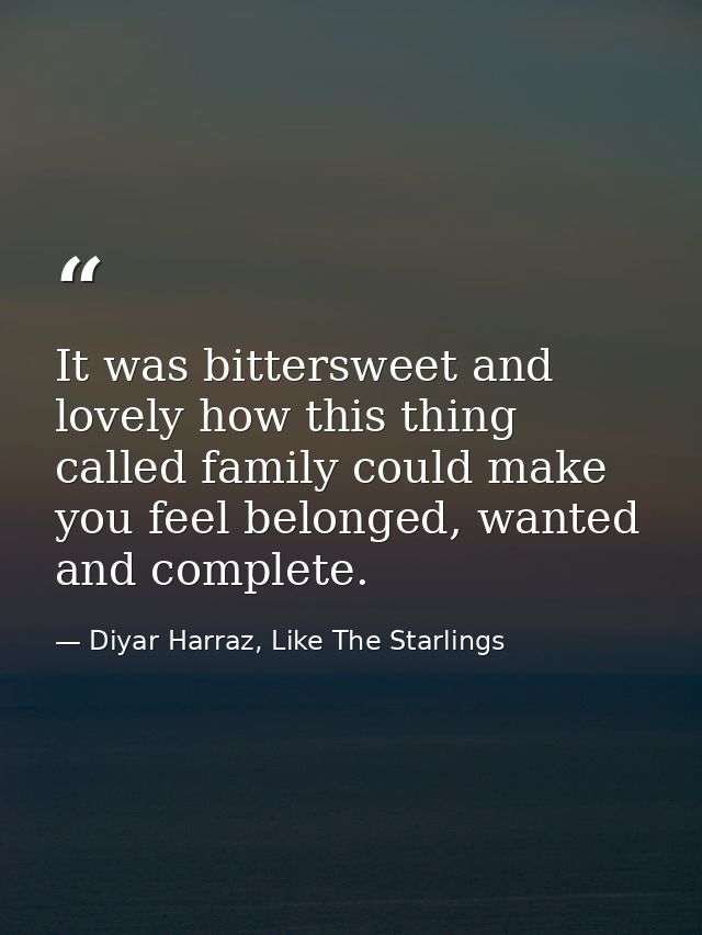 It was bittersweet and lovely how this thing called family could make you feel belonged, wanted and complete. — Diyar Harraz, Like The Starlings