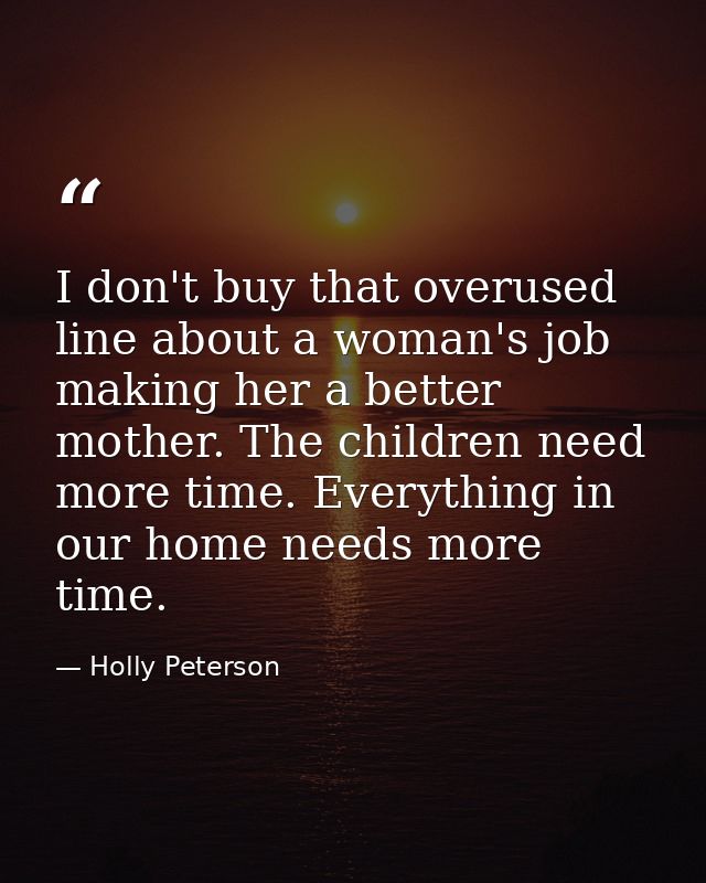 I don't buy that overused line about a woman's job making her a better mother. The children need more time. Everything i — Holly Peterson