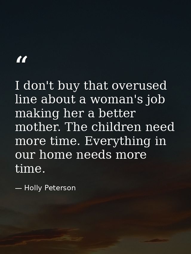 I don't buy that overused line about a woman's job making her a better mother. The children need more time. Everything i — Holly Peterson