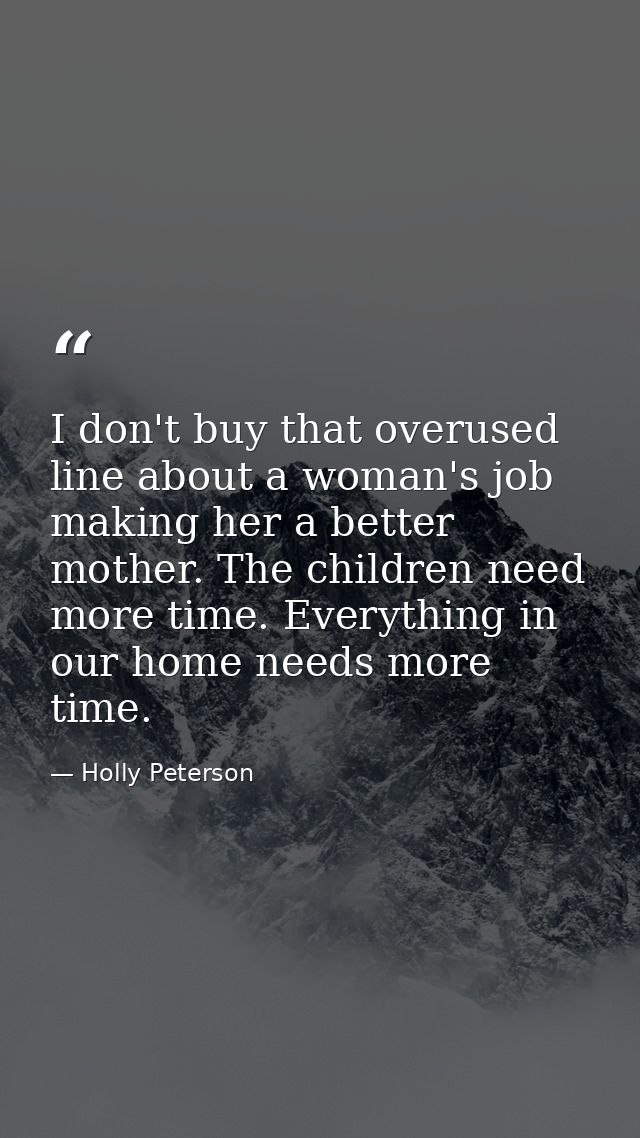 I don't buy that overused line about a woman's job making her a better mother. The children need more time. Everything i — Holly Peterson