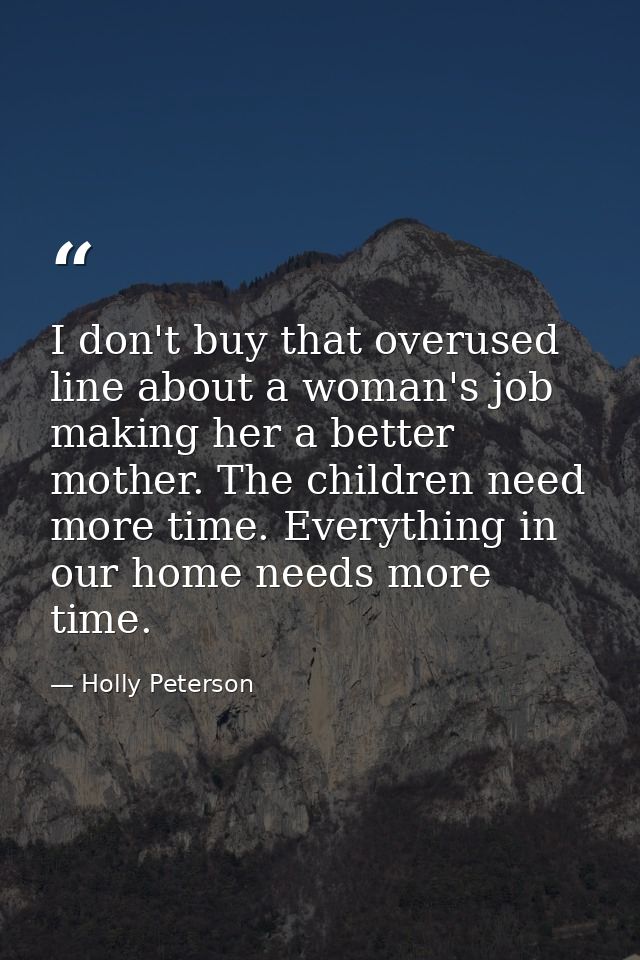 I don't buy that overused line about a woman's job making her a better mother. The children need more time. Everything i — Holly Peterson