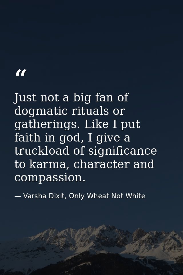 Just not a big fan of dogmatic rituals or gatherings. Like I put faith in god, I give a truckload of significance to kar — Varsha Dixit, Only Wheat Not White