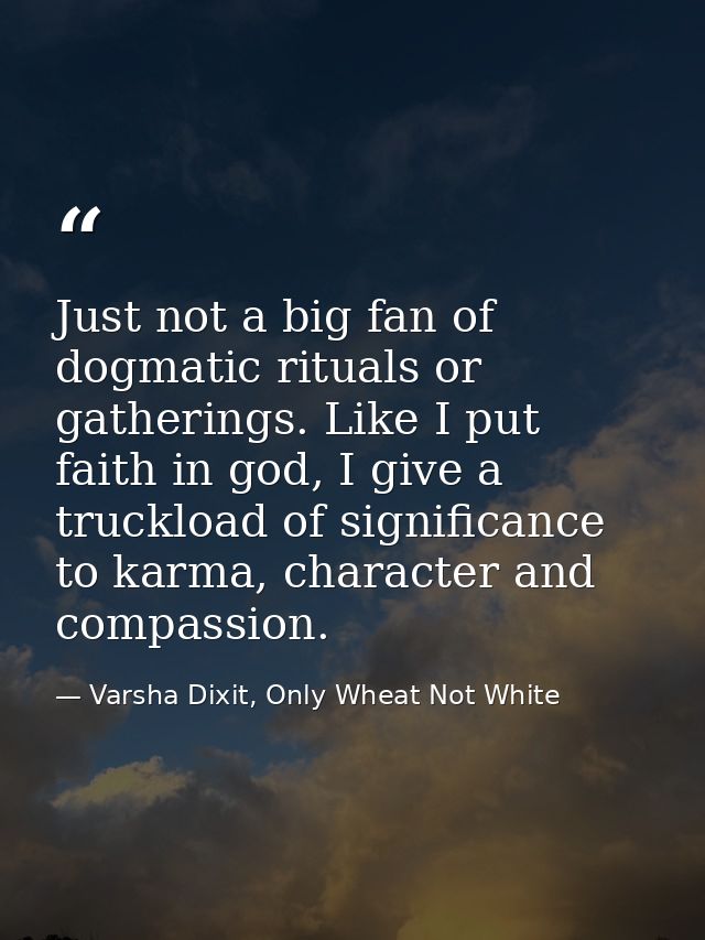 Just not a big fan of dogmatic rituals or gatherings. Like I put faith in god, I give a truckload of significance to kar — Varsha Dixit, Only Wheat Not White