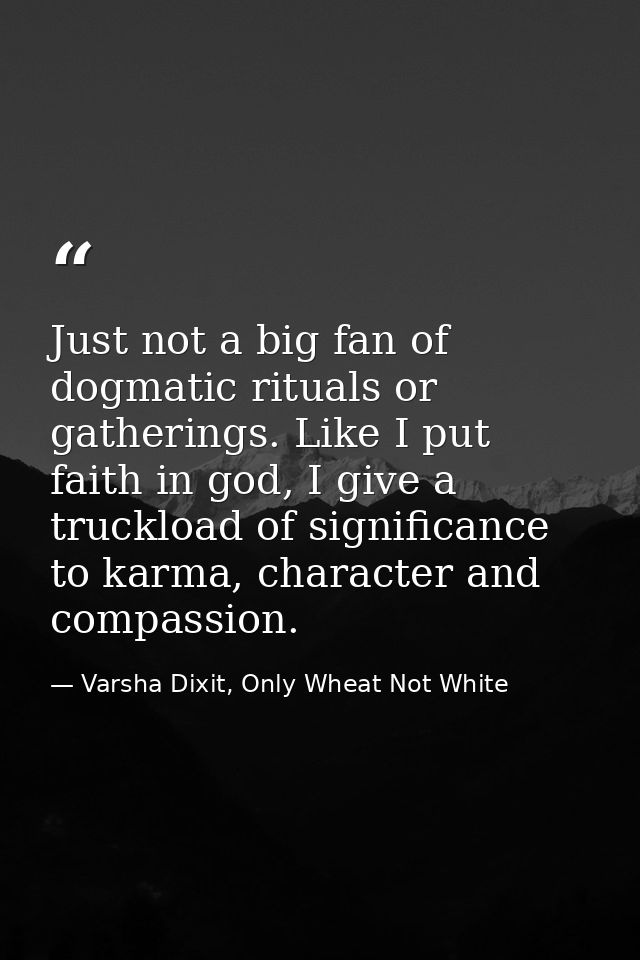 Just not a big fan of dogmatic rituals or gatherings. Like I put faith in god, I give a truckload of significance to kar — Varsha Dixit, Only Wheat Not White