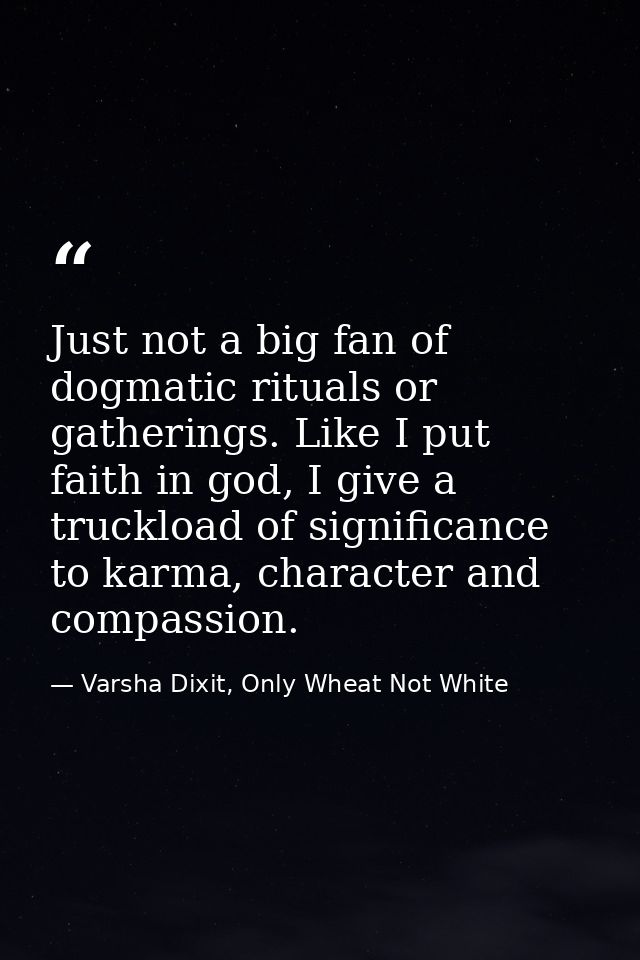 Just not a big fan of dogmatic rituals or gatherings. Like I put faith in god, I give a truckload of significance to kar — Varsha Dixit, Only Wheat Not White