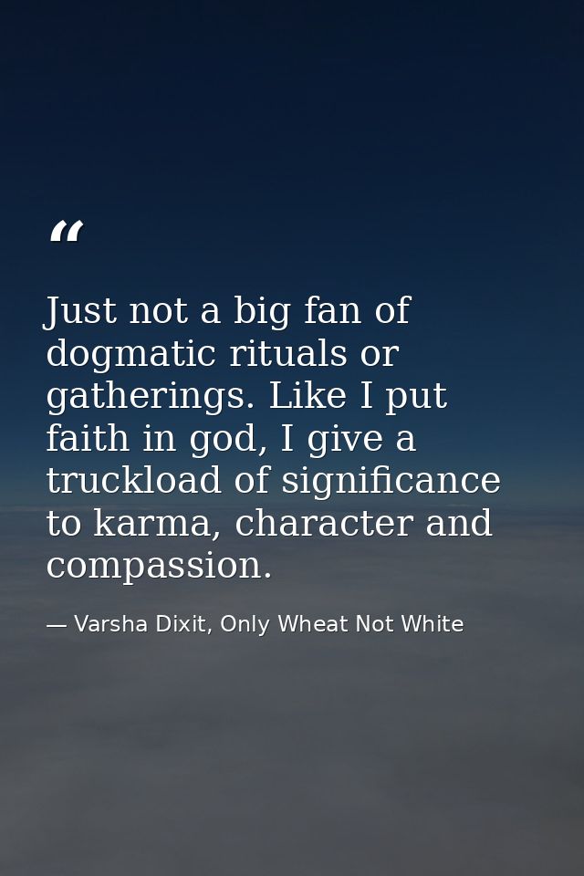 Just not a big fan of dogmatic rituals or gatherings. Like I put faith in god, I give a truckload of significance to kar — Varsha Dixit, Only Wheat Not White