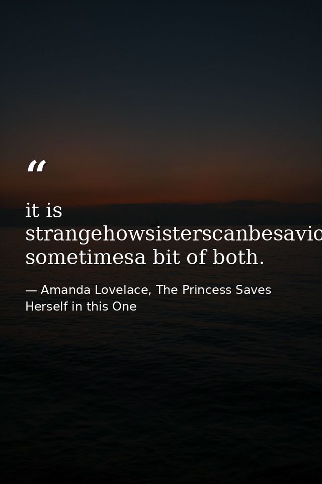 it is strangehowsisterscanbesaviorsorstrangers& sometimesa bit of both. — Amanda Lovelace, The Princess Saves Herself in this One