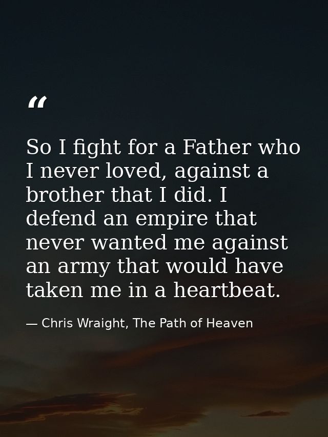 So I fight for a Father who I never loved, against a brother that I did. I defend an empire that never wanted me against — Chris Wraight, The Path of Heaven