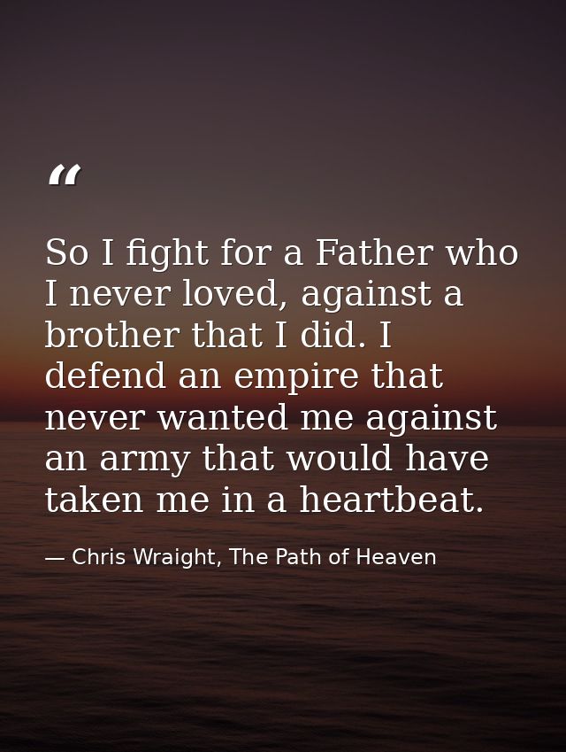 So I fight for a Father who I never loved, against a brother that I did. I defend an empire that never wanted me against — Chris Wraight, The Path of Heaven