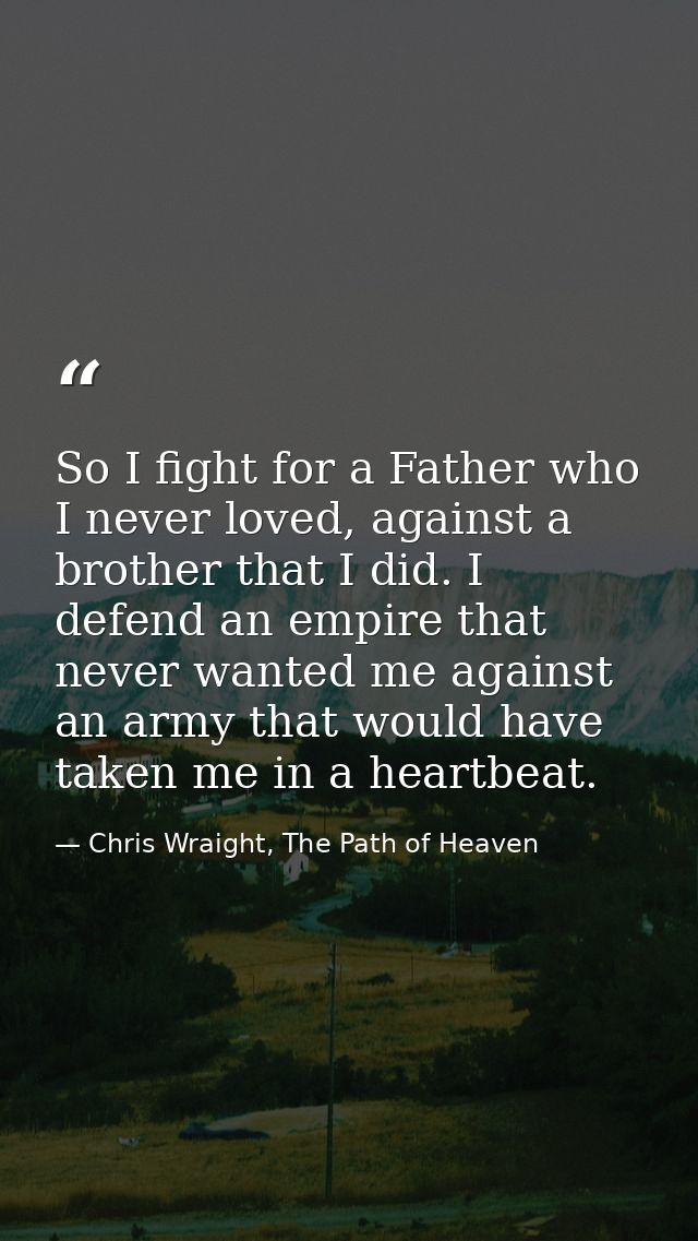 So I fight for a Father who I never loved, against a brother that I did. I defend an empire that never wanted me against — Chris Wraight, The Path of Heaven