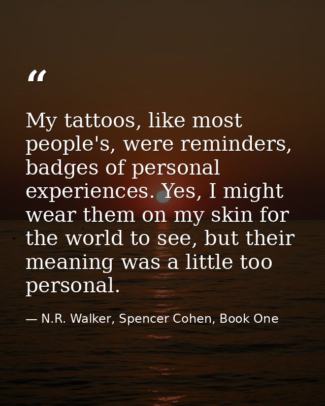 My tattoos, like most people's, were reminders, badges of personal experiences. Yes, I might wear them on my skin for th — N.R. Walker, Spencer Cohen, Book One