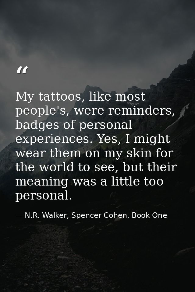 My tattoos, like most people's, were reminders, badges of personal experiences. Yes, I might wear them on my skin for th — N.R. Walker, Spencer Cohen, Book One