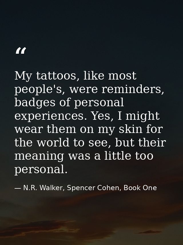 My tattoos, like most people's, were reminders, badges of personal experiences. Yes, I might wear them on my skin for th — N.R. Walker, Spencer Cohen, Book One