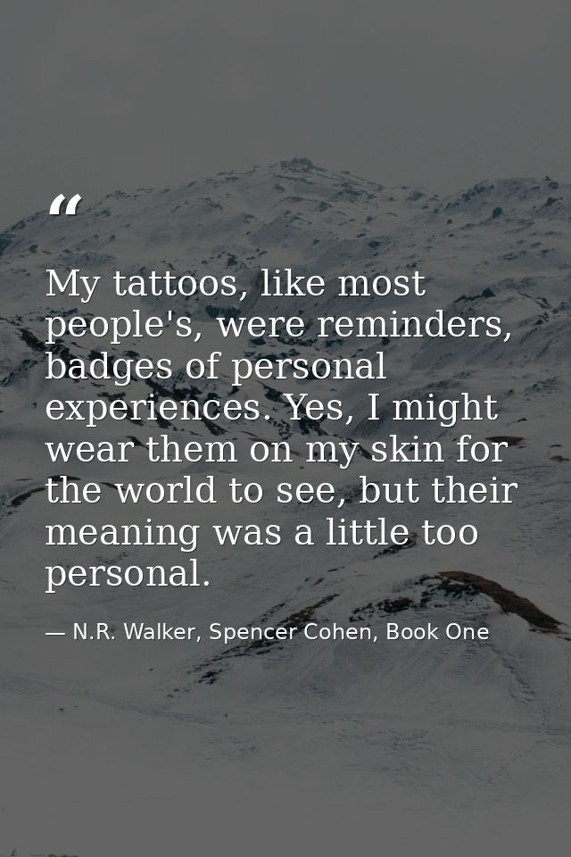 My tattoos, like most people's, were reminders, badges of personal experiences. Yes, I might wear them on my skin for th — N.R. Walker, Spencer Cohen, Book One