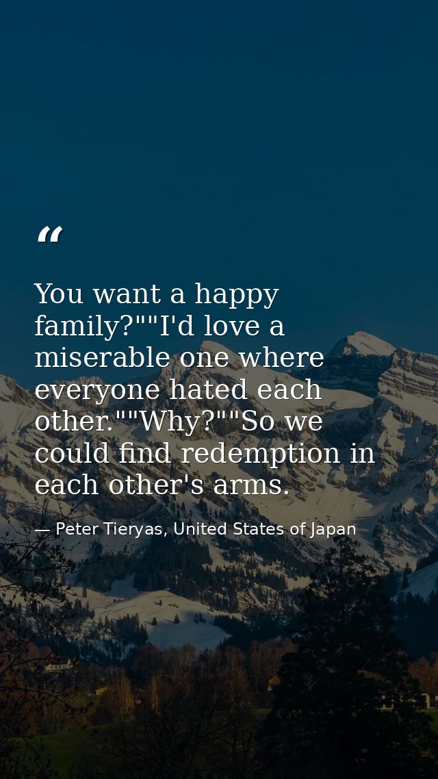 You want a happy family?""I'd love a miserable one where everyone hated each other.""Why?""So we could find redemption i — Peter Tieryas, United States of Japan