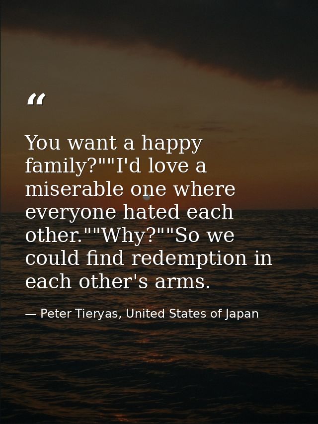 You want a happy family?""I'd love a miserable one where everyone hated each other.""Why?""So we could find redemption i — Peter Tieryas, United States of Japan