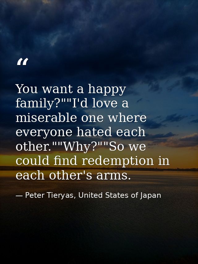 You want a happy family?""I'd love a miserable one where everyone hated each other.""Why?""So we could find redemption i — Peter Tieryas, United States of Japan