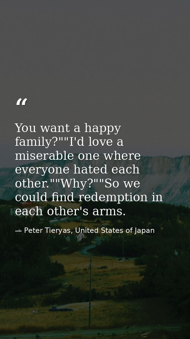 You want a happy family?""I'd love a miserable one where everyone hated each other.""Why?""So we could find redemption i — Peter Tieryas, United States of Japan