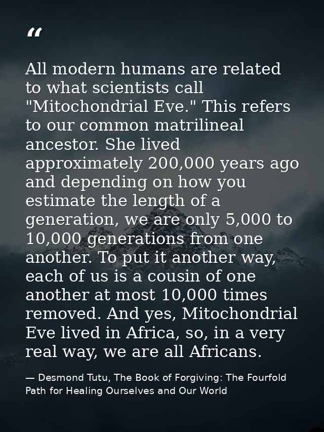 All modern humans are related to what scientists call "Mitochondrial Eve." This refers to our common matrilineal ancesto — Desmond Tutu, The Book of Forgiving: The Fourfold Path for Healing Ourselves and Our World