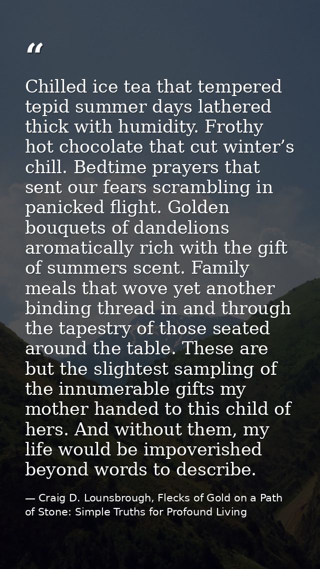 Chilled ice tea that tempered tepid summer days lathered thick with humidity. Frothy hot chocolate that cut winter’s chi — Craig D. Lounsbrough, Flecks of Gold on a Path of Stone: Simple Truths for Profound Living