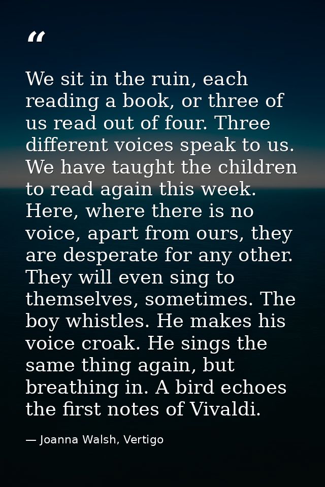 We sit in the ruin, each reading a book, or three of us read out of four. Three different voices speak to us. We have ta — Joanna Walsh, Vertigo