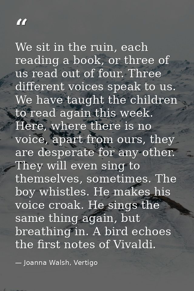 We sit in the ruin, each reading a book, or three of us read out of four. Three different voices speak to us. We have ta — Joanna Walsh, Vertigo