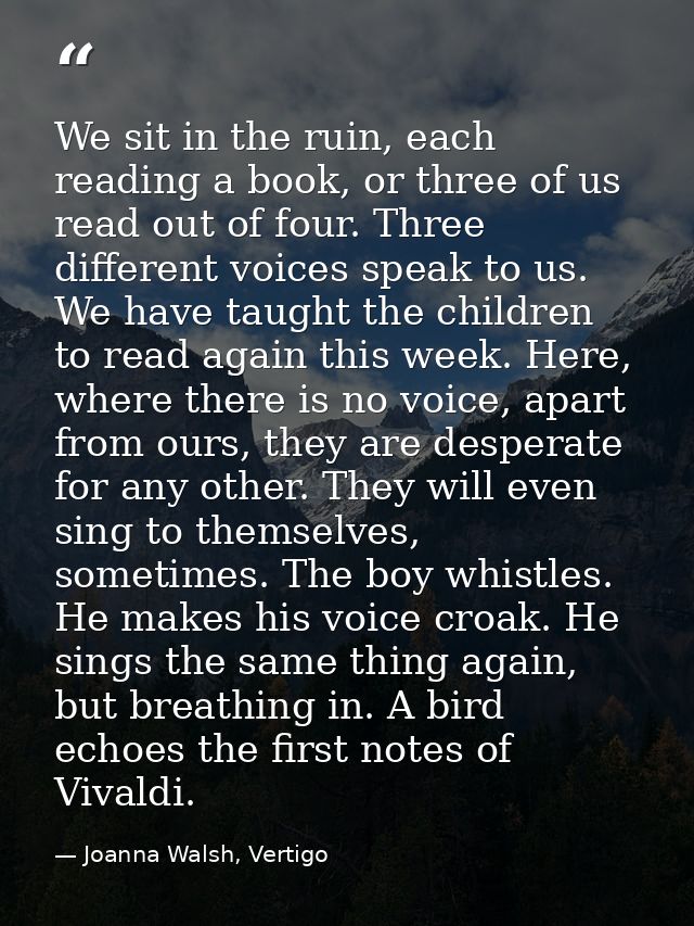 We sit in the ruin, each reading a book, or three of us read out of four. Three different voices speak to us. We have ta — Joanna Walsh, Vertigo