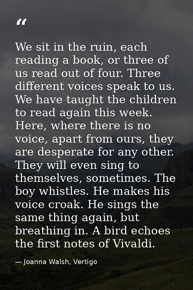 We sit in the ruin, each reading a book, or three of us read out of four. Three different voices speak to us. We have ta — Joanna Walsh, Vertigo