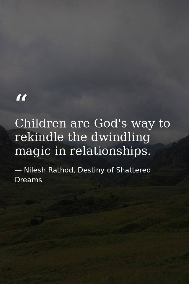 Children are God's way to rekindle the dwindling magic in relationships. — Nilesh Rathod, Destiny of Shattered Dreams