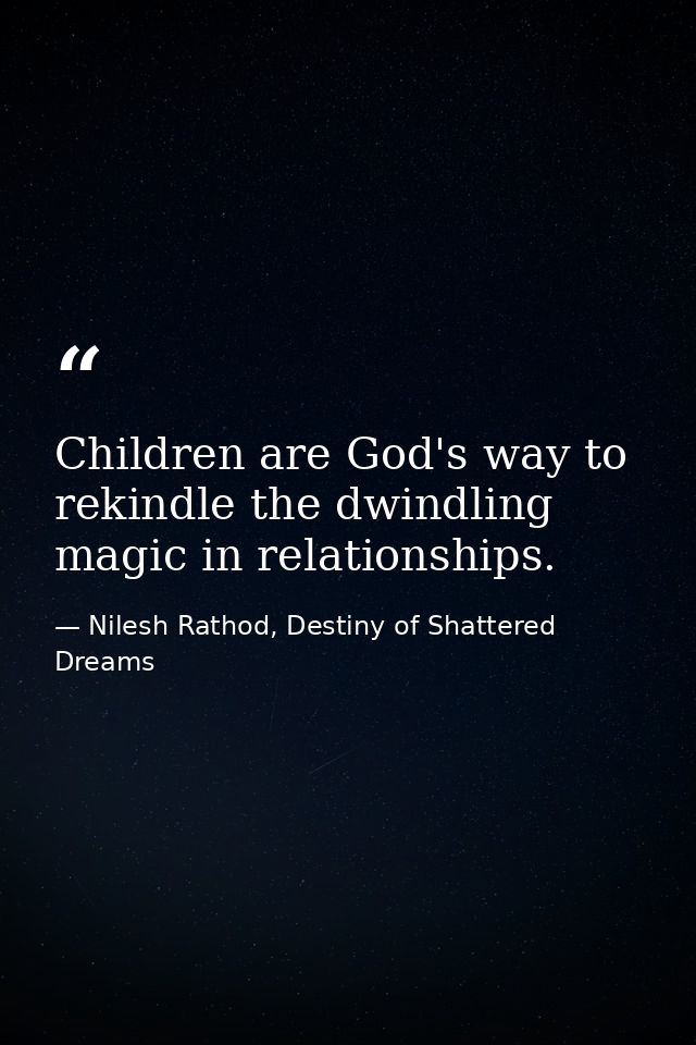 Children are God's way to rekindle the dwindling magic in relationships. — Nilesh Rathod, Destiny of Shattered Dreams