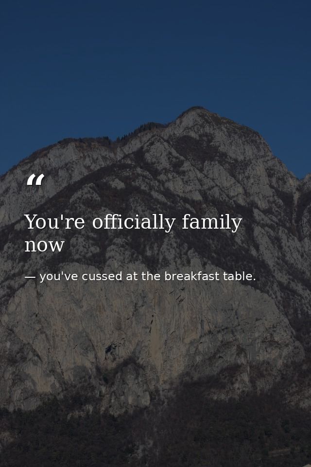 You're officially family now — you've cussed at the breakfast table.
