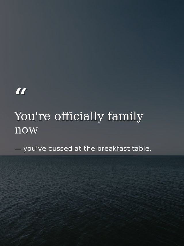 You're officially family now — you've cussed at the breakfast table.