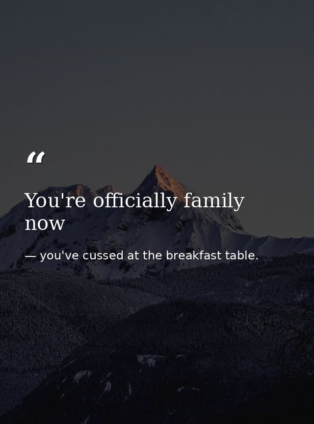 You're officially family now — you've cussed at the breakfast table.