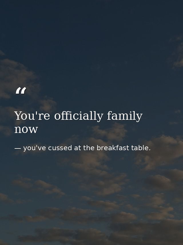 You're officially family now — you've cussed at the breakfast table.