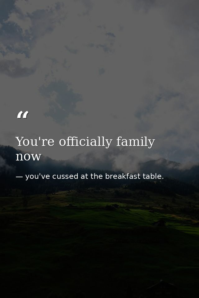 You're officially family now — you've cussed at the breakfast table.