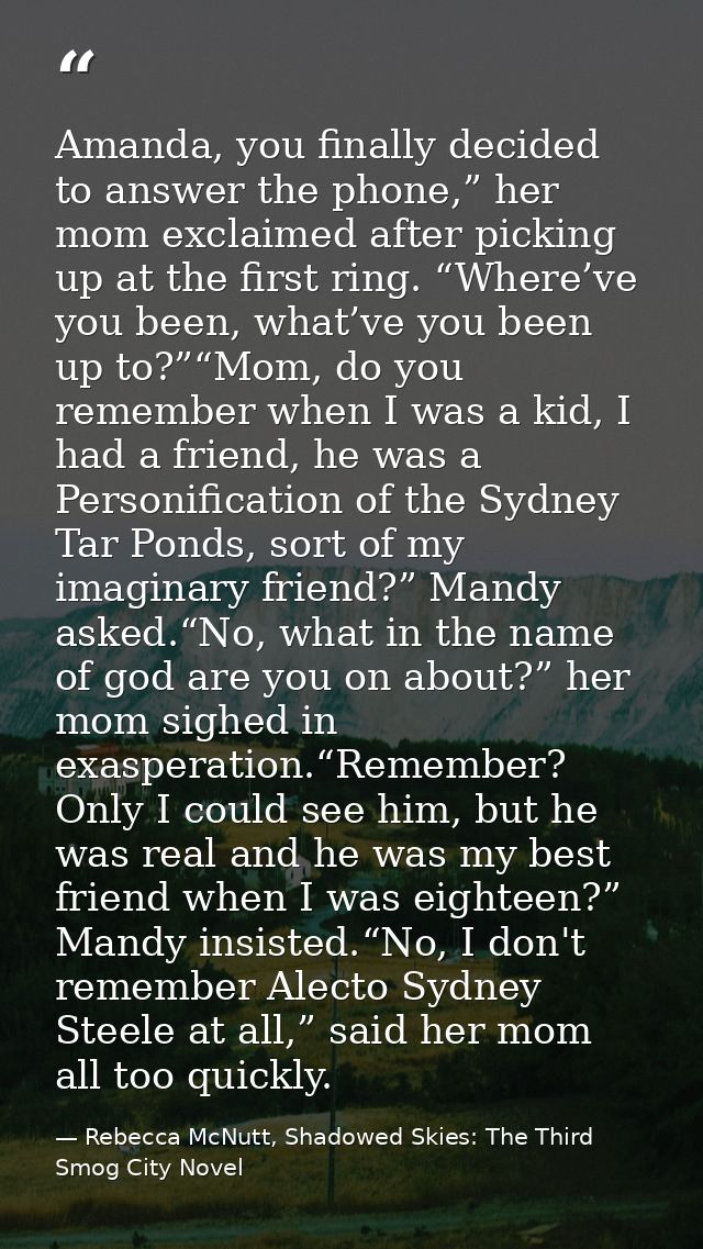 Amanda, you finally decided to answer the phone,” her mom exclaimed after picking up at the first ring. “Where’ve you be — Rebecca McNutt, Shadowed Skies: The Third Smog City Novel