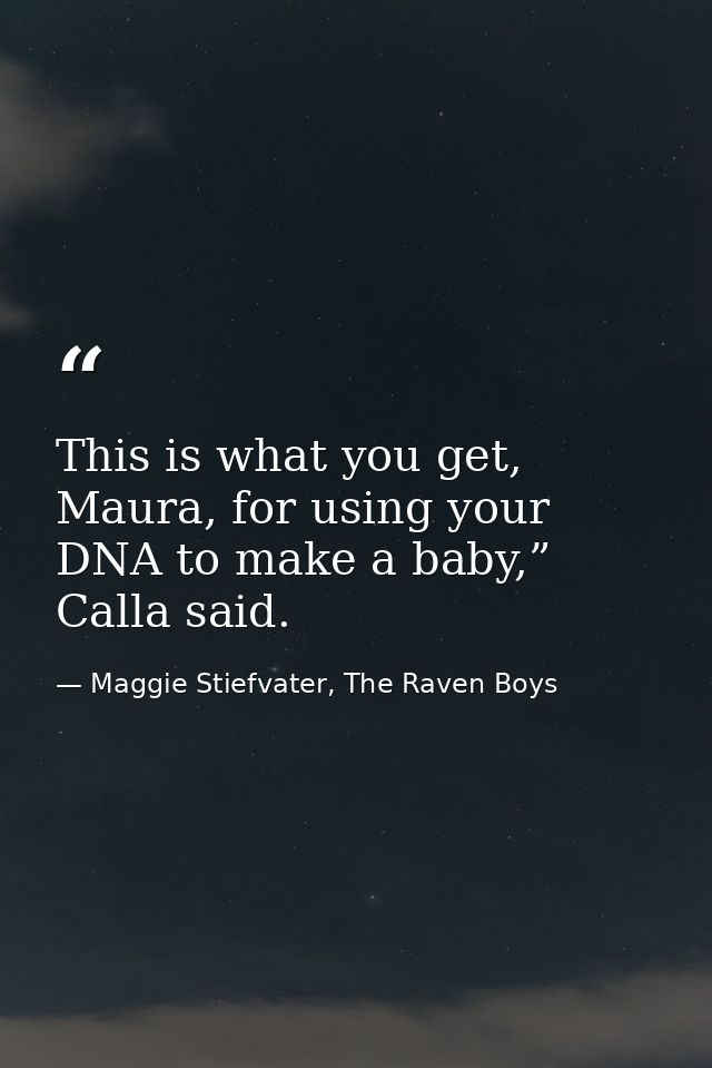 This is what you get, Maura, for using your DNA to make a baby,” Calla said. — Maggie Stiefvater, The Raven Boys