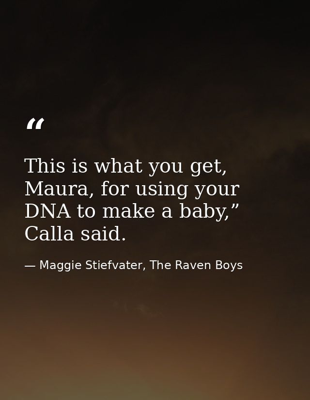 This is what you get, Maura, for using your DNA to make a baby,” Calla said. — Maggie Stiefvater, The Raven Boys