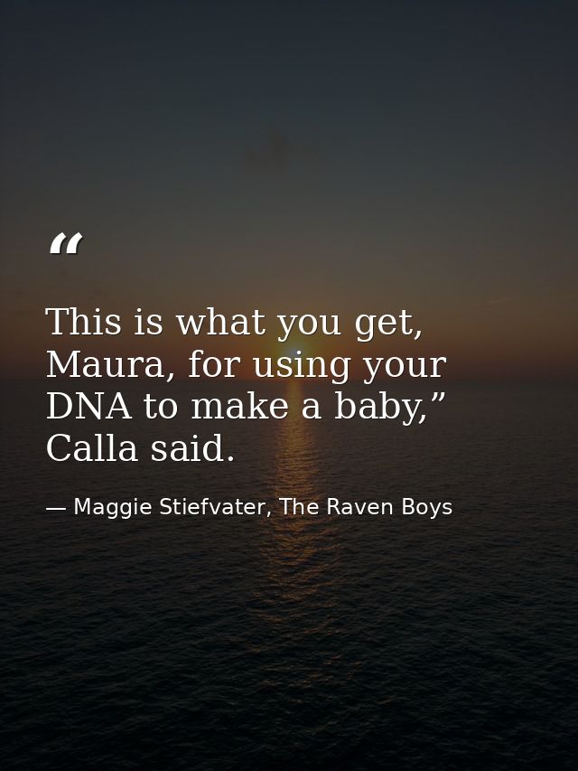 This is what you get, Maura, for using your DNA to make a baby,” Calla said. — Maggie Stiefvater, The Raven Boys