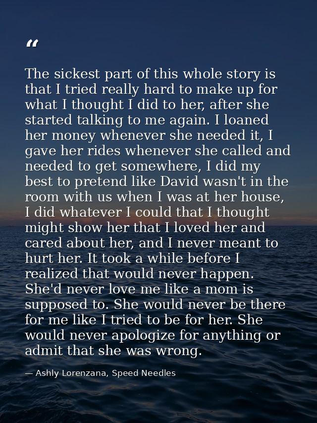 The sickest part of this whole story is that I tried really hard to make up for what I thought I did to her, after she s — Ashly Lorenzana, Speed Needles