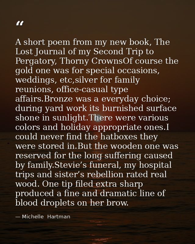 A short poem from my new book, The Lost Journal of my Second Trip to Pergatory, Thorny CrownsOf course the gold one was  — Michelle  Hartman