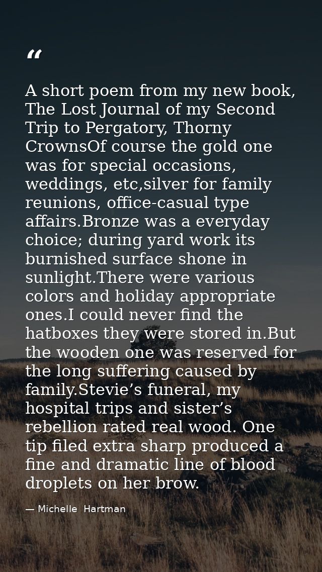 A short poem from my new book, The Lost Journal of my Second Trip to Pergatory, Thorny CrownsOf course the gold one was  — Michelle  Hartman