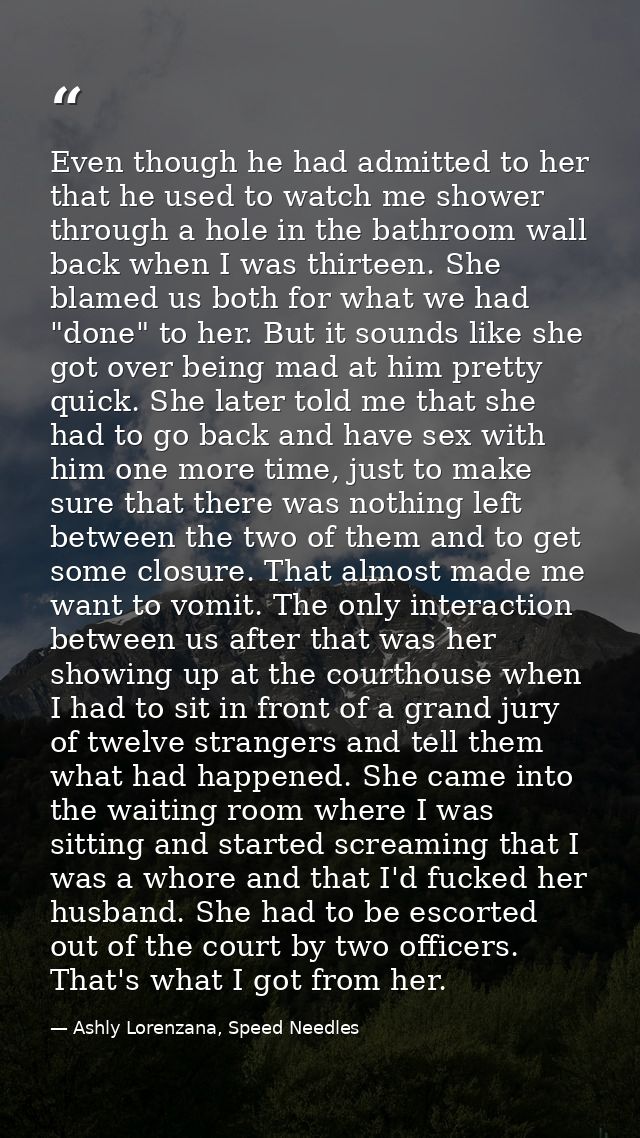 Even though he had admitted to her that he used to watch me shower through a hole in the bathroom wall back when I was t — Ashly Lorenzana, Speed Needles