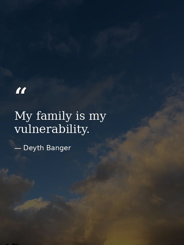 My family is my vulnerability. — Deyth Banger