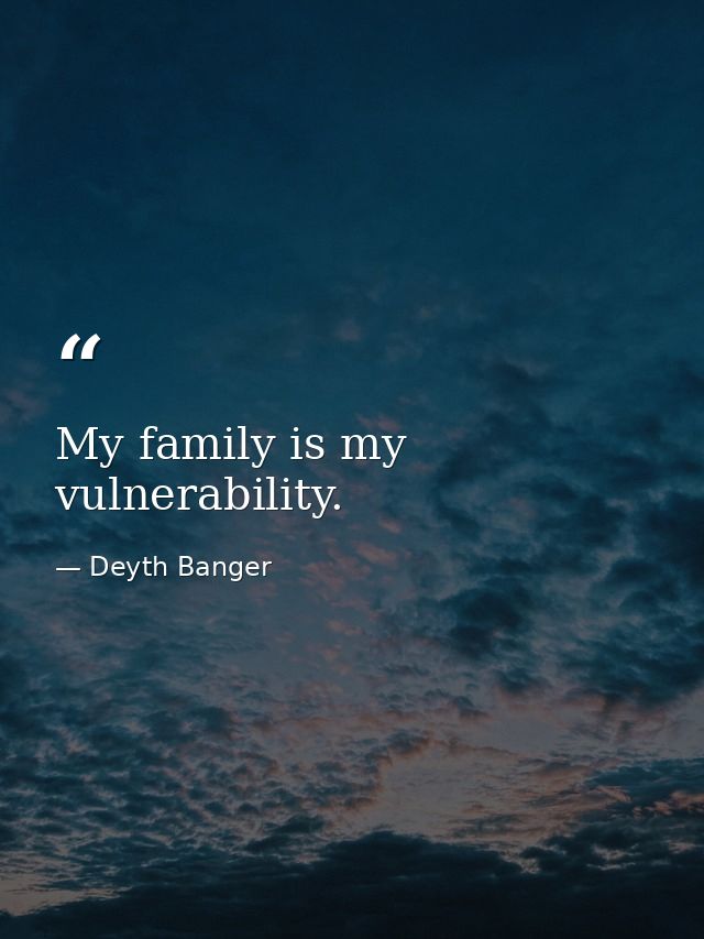 My family is my vulnerability. — Deyth Banger