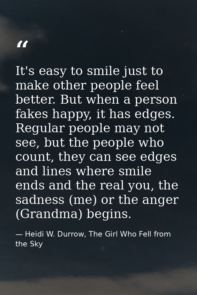 It's easy to smile just to make other people feel better. But when a person fakes happy, it has edges. Regular people ma — Heidi W. Durrow, The Girl Who Fell from the Sky