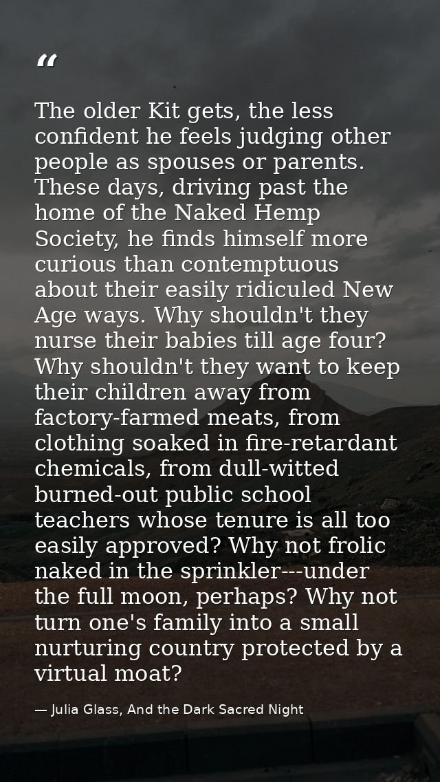 The older Kit gets, the less confident he feels judging other people as spouses or parents. These days, driving past the — Julia Glass, And the Dark Sacred Night