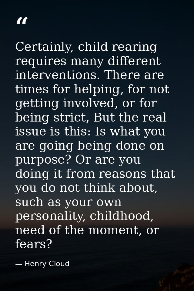Certainly, child rearing requires many different interventions. There are times for helping, for not getting involved, o — Henry Cloud