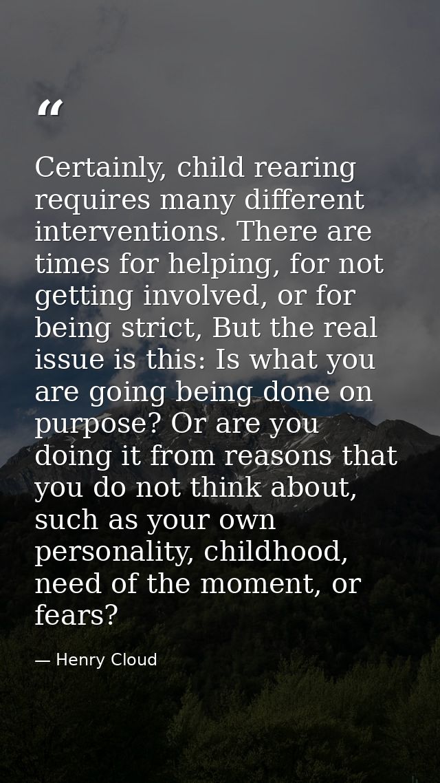 Certainly, child rearing requires many different interventions. There are times for helping, for not getting involved, o — Henry Cloud